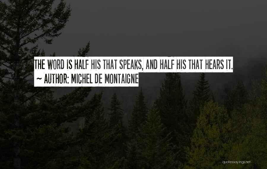 Michel De Montaigne Quotes: The Word Is Half His That Speaks, And Half His That Hears It.