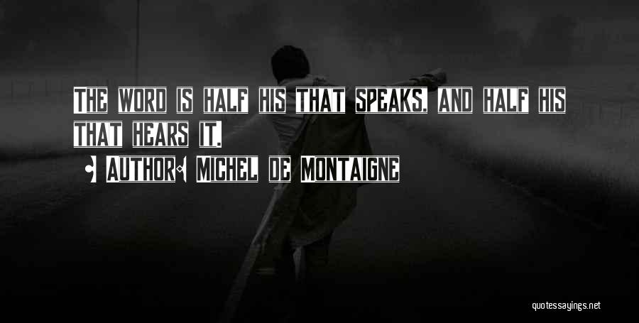 Michel De Montaigne Quotes: The Word Is Half His That Speaks, And Half His That Hears It.