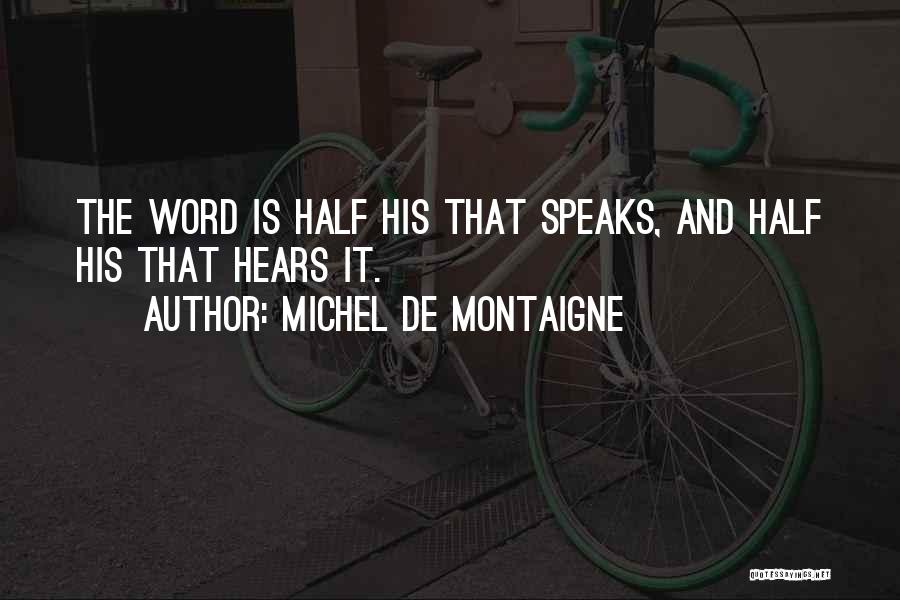 Michel De Montaigne Quotes: The Word Is Half His That Speaks, And Half His That Hears It.