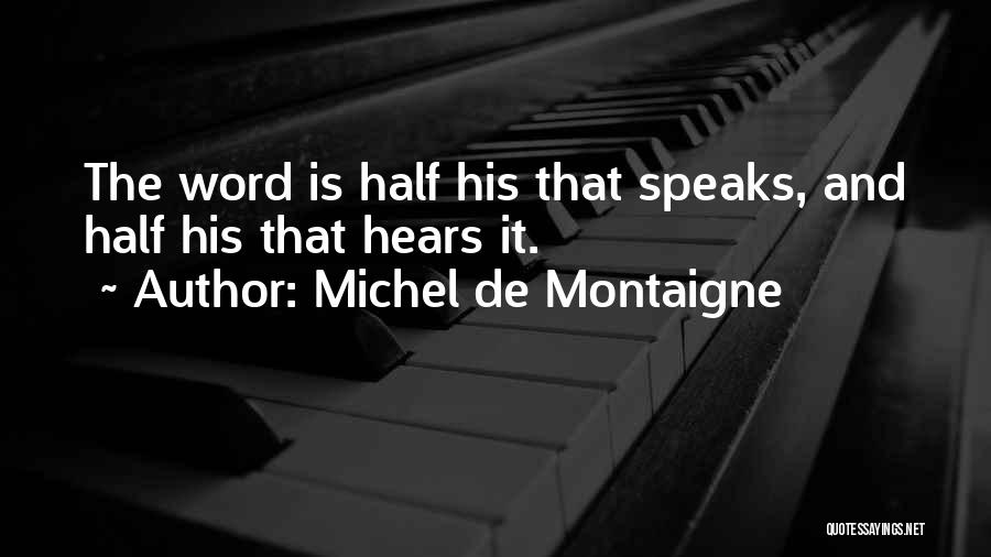Michel De Montaigne Quotes: The Word Is Half His That Speaks, And Half His That Hears It.