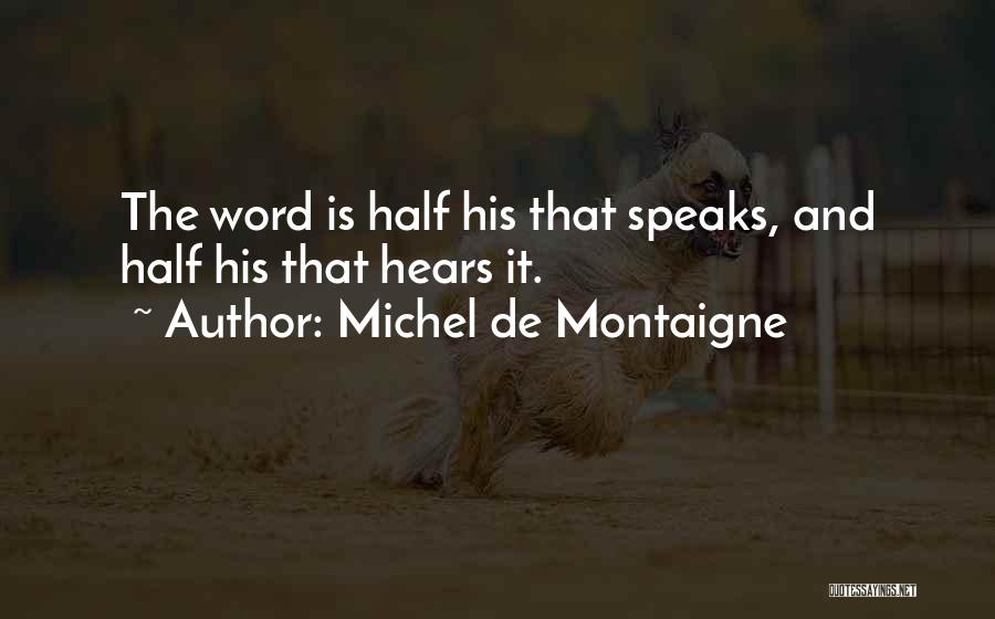 Michel De Montaigne Quotes: The Word Is Half His That Speaks, And Half His That Hears It.