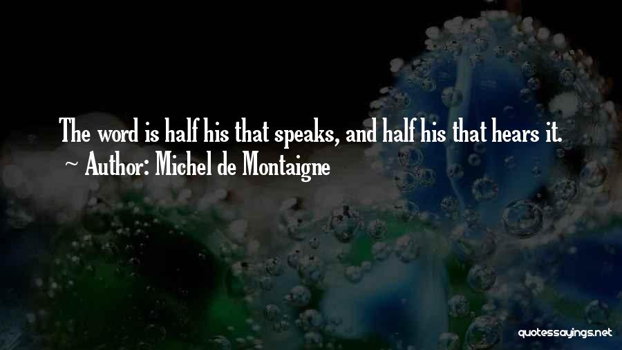 Michel De Montaigne Quotes: The Word Is Half His That Speaks, And Half His That Hears It.