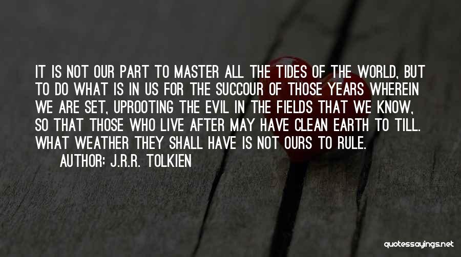 J.R.R. Tolkien Quotes: It Is Not Our Part To Master All The Tides Of The World, But To Do What Is In Us