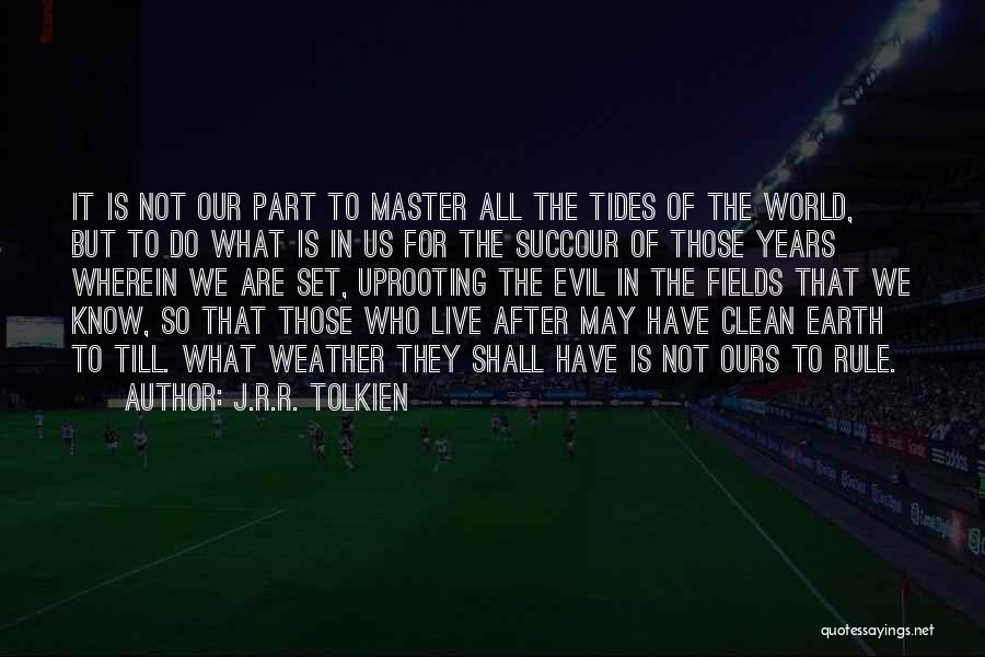 J.R.R. Tolkien Quotes: It Is Not Our Part To Master All The Tides Of The World, But To Do What Is In Us