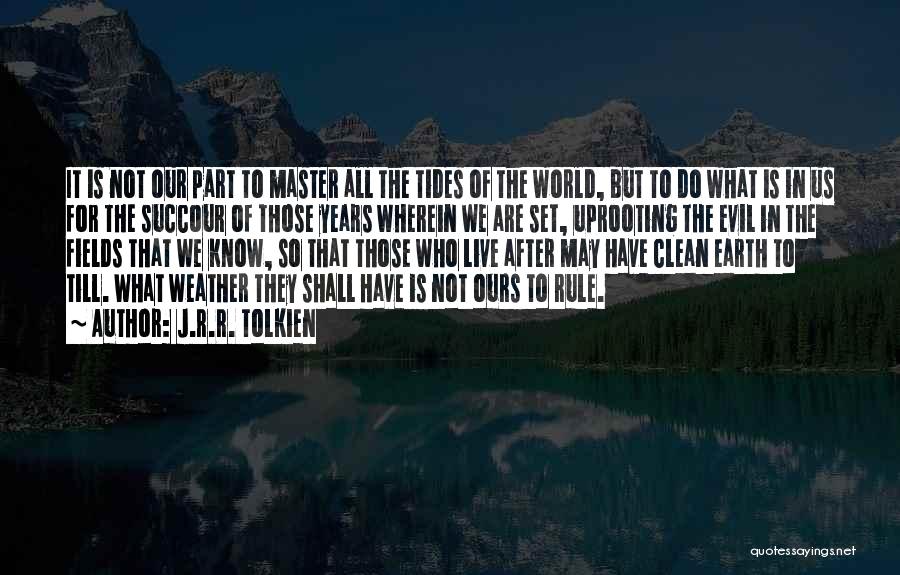 J.R.R. Tolkien Quotes: It Is Not Our Part To Master All The Tides Of The World, But To Do What Is In Us