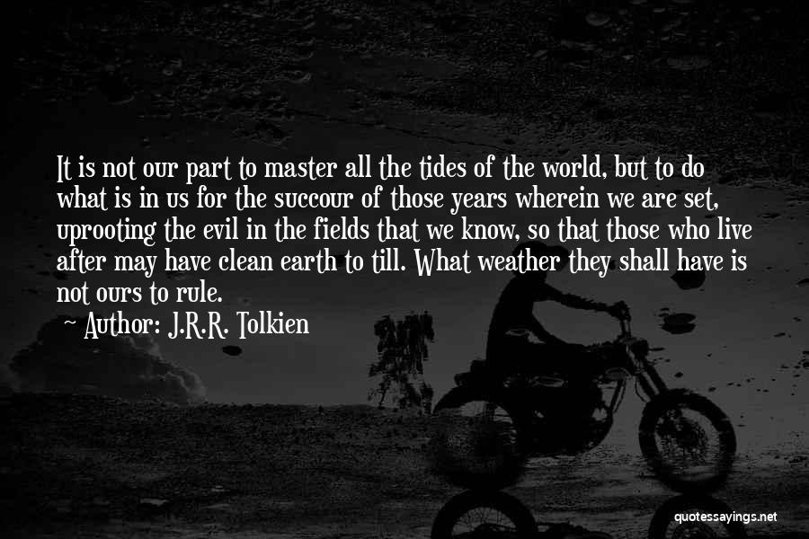 J.R.R. Tolkien Quotes: It Is Not Our Part To Master All The Tides Of The World, But To Do What Is In Us