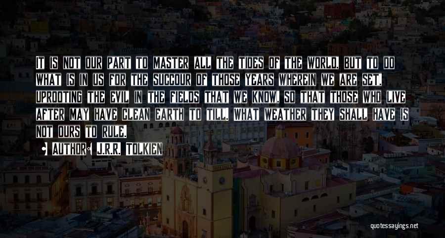 J.R.R. Tolkien Quotes: It Is Not Our Part To Master All The Tides Of The World, But To Do What Is In Us