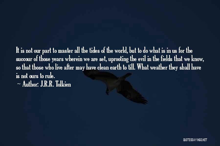 J.R.R. Tolkien Quotes: It Is Not Our Part To Master All The Tides Of The World, But To Do What Is In Us