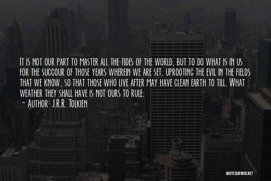 J.R.R. Tolkien Quotes: It Is Not Our Part To Master All The Tides Of The World, But To Do What Is In Us