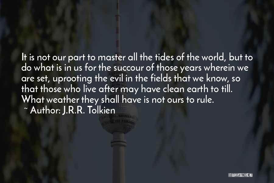 J.R.R. Tolkien Quotes: It Is Not Our Part To Master All The Tides Of The World, But To Do What Is In Us