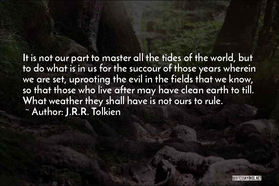 J.R.R. Tolkien Quotes: It Is Not Our Part To Master All The Tides Of The World, But To Do What Is In Us