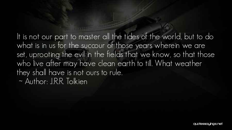 J.R.R. Tolkien Quotes: It Is Not Our Part To Master All The Tides Of The World, But To Do What Is In Us