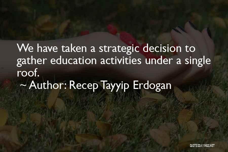 Recep Tayyip Erdogan Quotes: We Have Taken A Strategic Decision To Gather Education Activities Under A Single Roof.