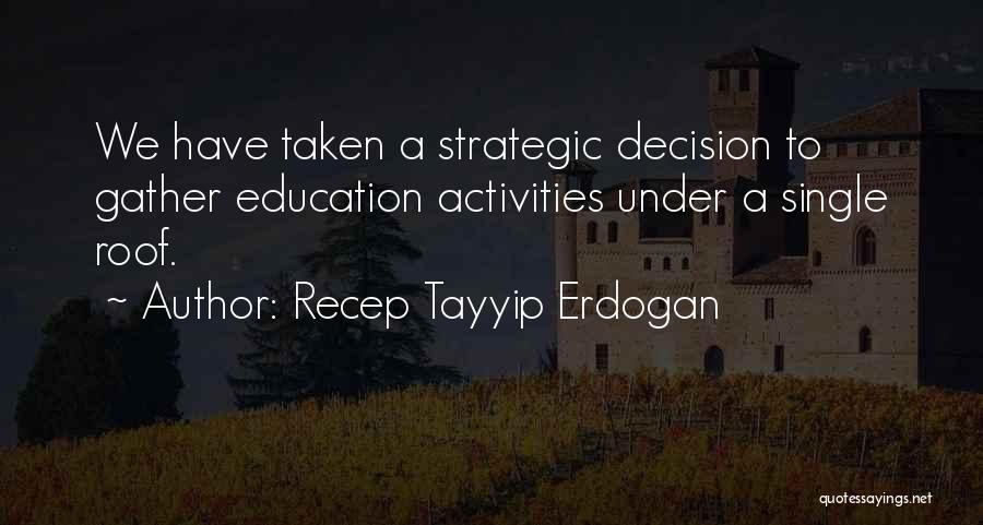Recep Tayyip Erdogan Quotes: We Have Taken A Strategic Decision To Gather Education Activities Under A Single Roof.