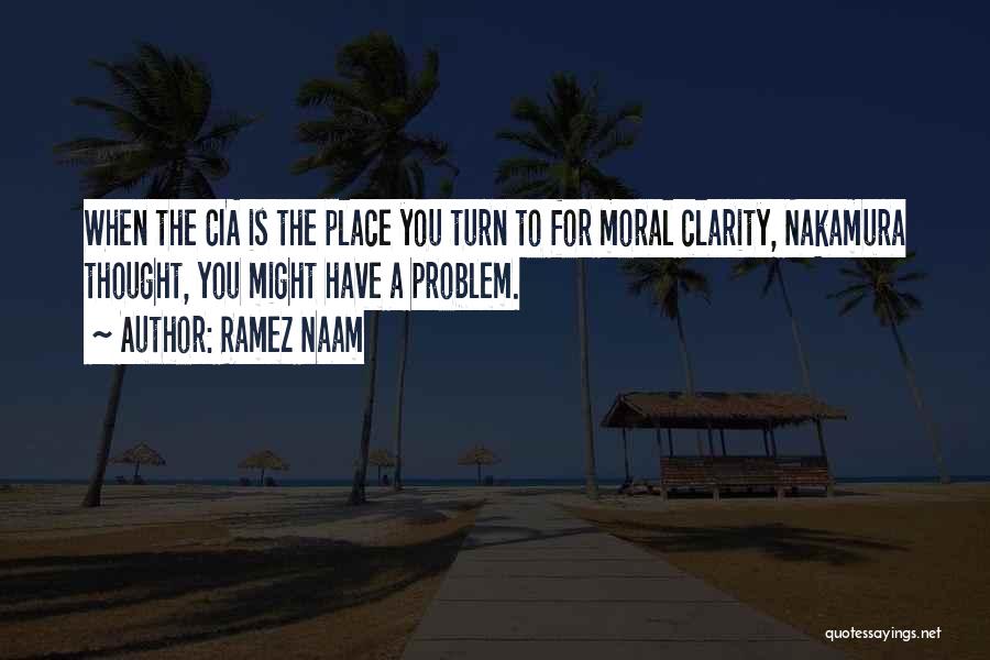 Ramez Naam Quotes: When The Cia Is The Place You Turn To For Moral Clarity, Nakamura Thought, You Might Have A Problem.