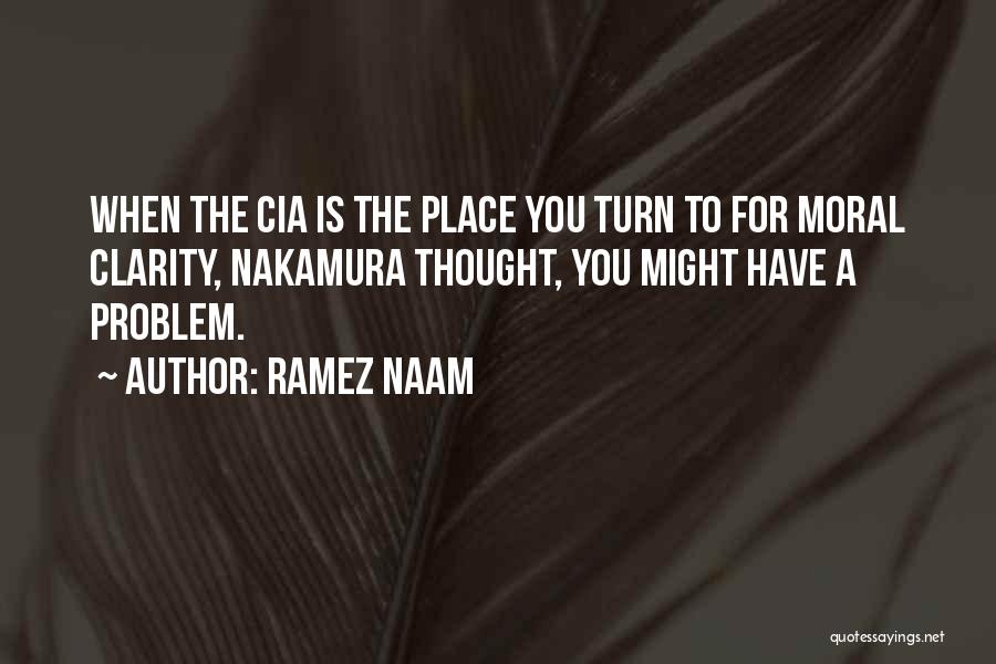 Ramez Naam Quotes: When The Cia Is The Place You Turn To For Moral Clarity, Nakamura Thought, You Might Have A Problem.