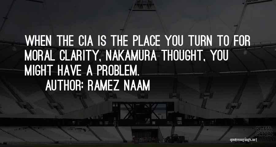 Ramez Naam Quotes: When The Cia Is The Place You Turn To For Moral Clarity, Nakamura Thought, You Might Have A Problem.