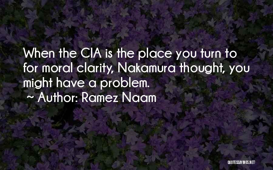 Ramez Naam Quotes: When The Cia Is The Place You Turn To For Moral Clarity, Nakamura Thought, You Might Have A Problem.