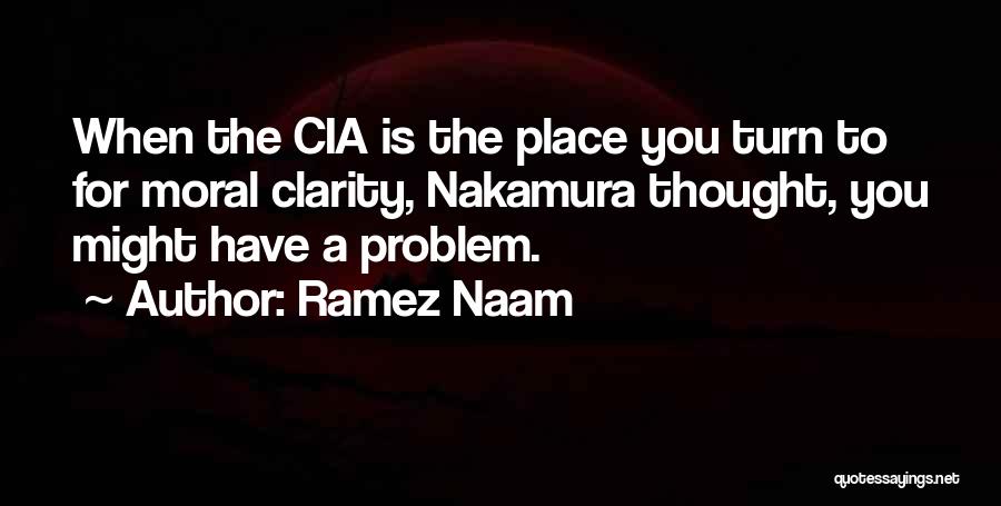 Ramez Naam Quotes: When The Cia Is The Place You Turn To For Moral Clarity, Nakamura Thought, You Might Have A Problem.