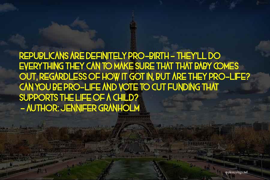 Jennifer Granholm Quotes: Republicans Are Definitely Pro-birth - They'll Do Everything They Can To Make Sure That That Baby Comes Out, Regardless Of