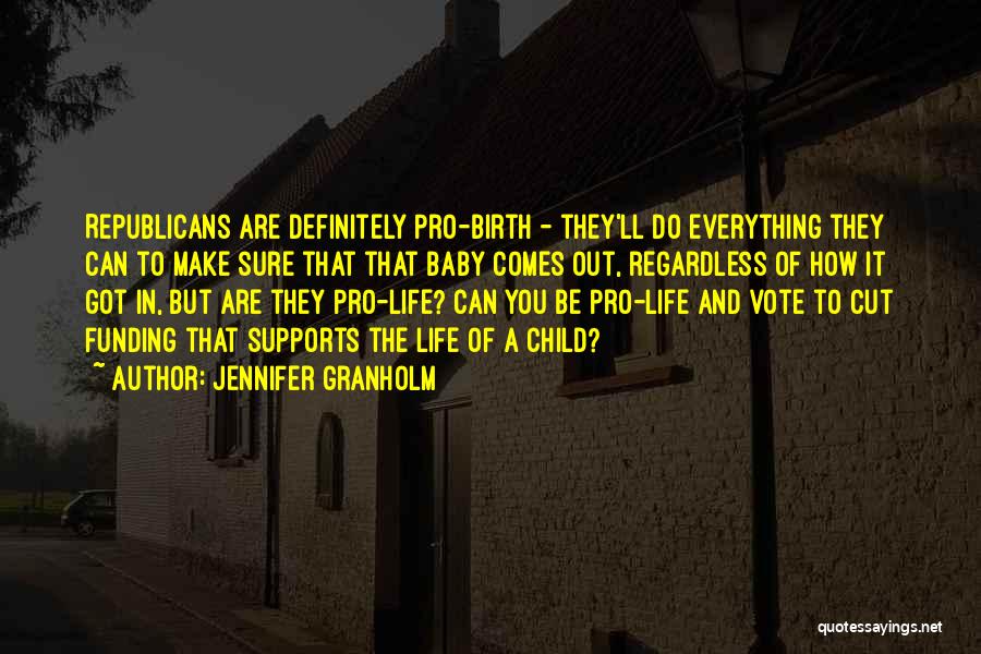 Jennifer Granholm Quotes: Republicans Are Definitely Pro-birth - They'll Do Everything They Can To Make Sure That That Baby Comes Out, Regardless Of