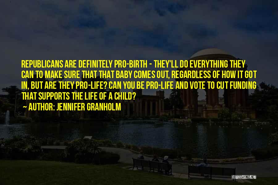 Jennifer Granholm Quotes: Republicans Are Definitely Pro-birth - They'll Do Everything They Can To Make Sure That That Baby Comes Out, Regardless Of