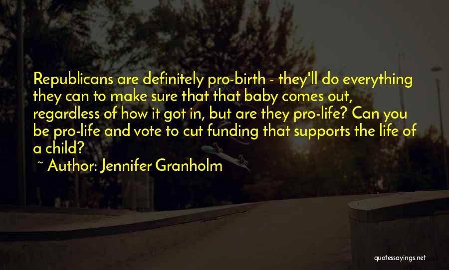 Jennifer Granholm Quotes: Republicans Are Definitely Pro-birth - They'll Do Everything They Can To Make Sure That That Baby Comes Out, Regardless Of