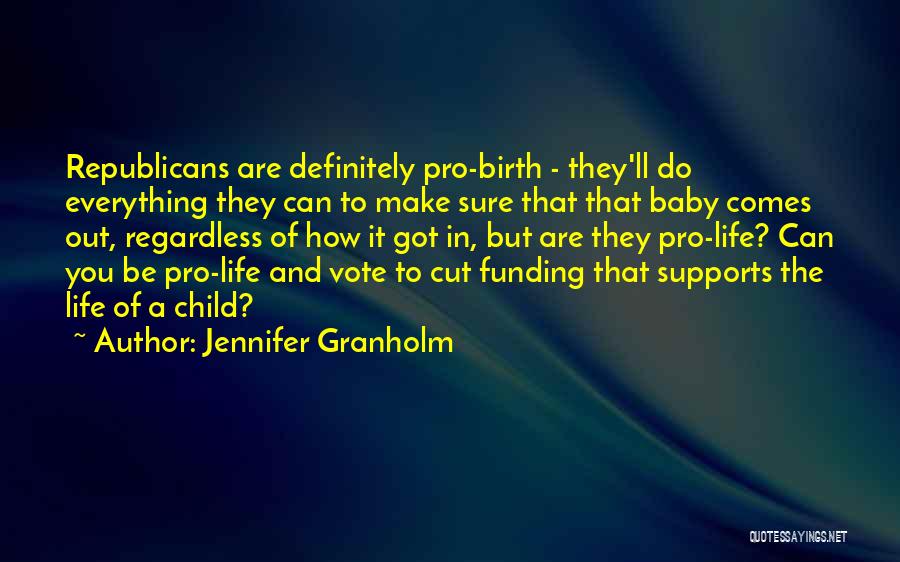 Jennifer Granholm Quotes: Republicans Are Definitely Pro-birth - They'll Do Everything They Can To Make Sure That That Baby Comes Out, Regardless Of