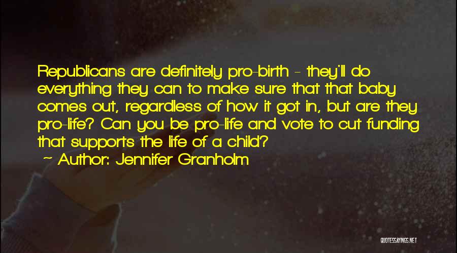 Jennifer Granholm Quotes: Republicans Are Definitely Pro-birth - They'll Do Everything They Can To Make Sure That That Baby Comes Out, Regardless Of