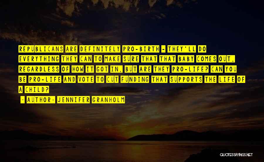 Jennifer Granholm Quotes: Republicans Are Definitely Pro-birth - They'll Do Everything They Can To Make Sure That That Baby Comes Out, Regardless Of