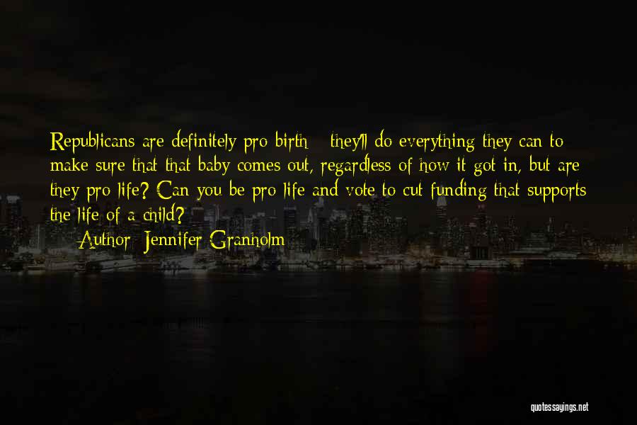 Jennifer Granholm Quotes: Republicans Are Definitely Pro-birth - They'll Do Everything They Can To Make Sure That That Baby Comes Out, Regardless Of