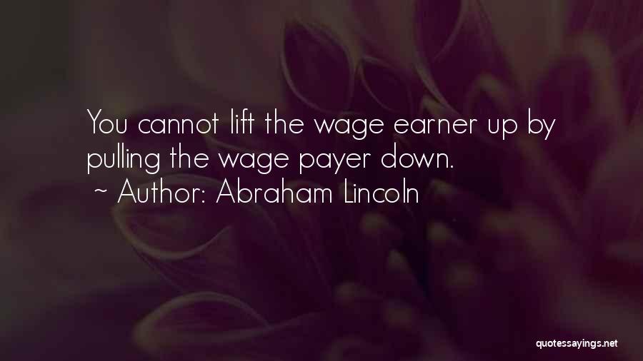 Abraham Lincoln Quotes: You Cannot Lift The Wage Earner Up By Pulling The Wage Payer Down.