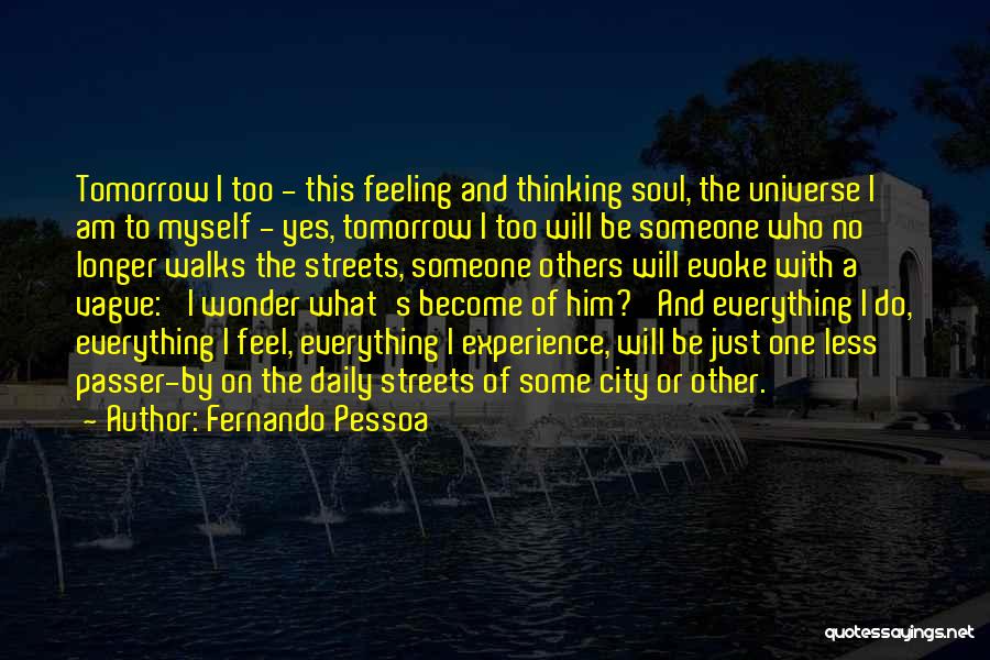 Fernando Pessoa Quotes: Tomorrow I Too - This Feeling And Thinking Soul, The Universe I Am To Myself - Yes, Tomorrow I Too