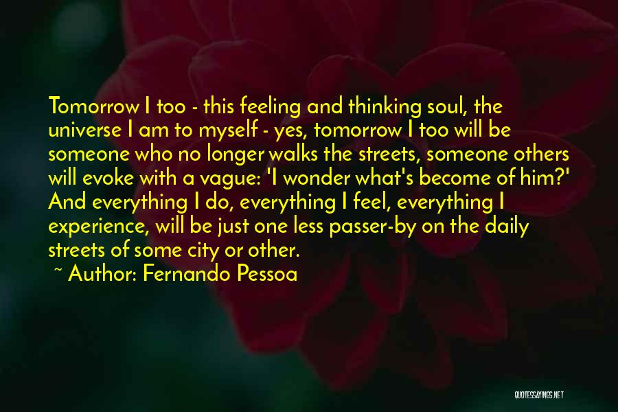Fernando Pessoa Quotes: Tomorrow I Too - This Feeling And Thinking Soul, The Universe I Am To Myself - Yes, Tomorrow I Too