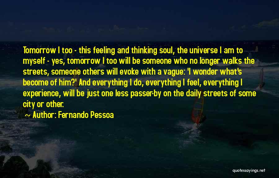 Fernando Pessoa Quotes: Tomorrow I Too - This Feeling And Thinking Soul, The Universe I Am To Myself - Yes, Tomorrow I Too