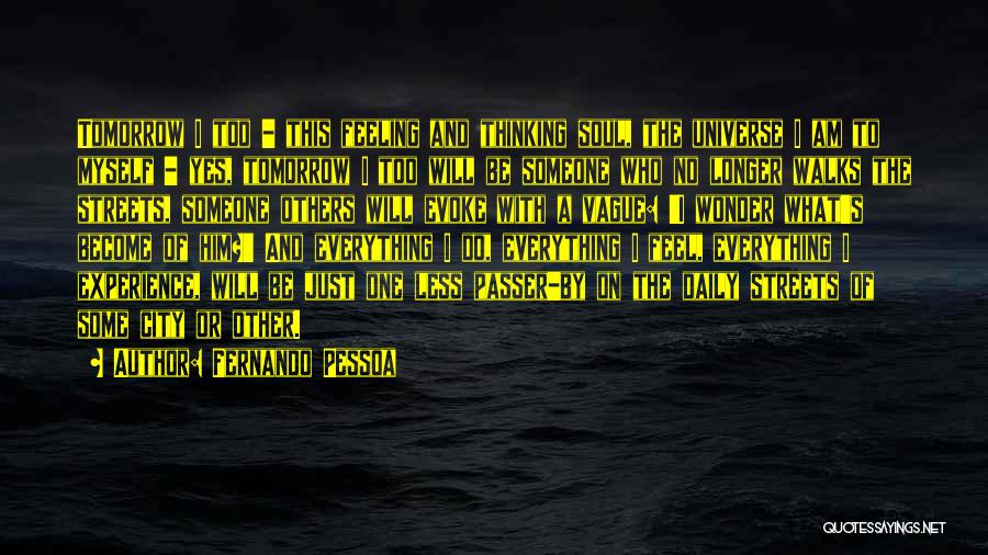 Fernando Pessoa Quotes: Tomorrow I Too - This Feeling And Thinking Soul, The Universe I Am To Myself - Yes, Tomorrow I Too