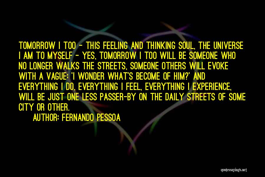 Fernando Pessoa Quotes: Tomorrow I Too - This Feeling And Thinking Soul, The Universe I Am To Myself - Yes, Tomorrow I Too