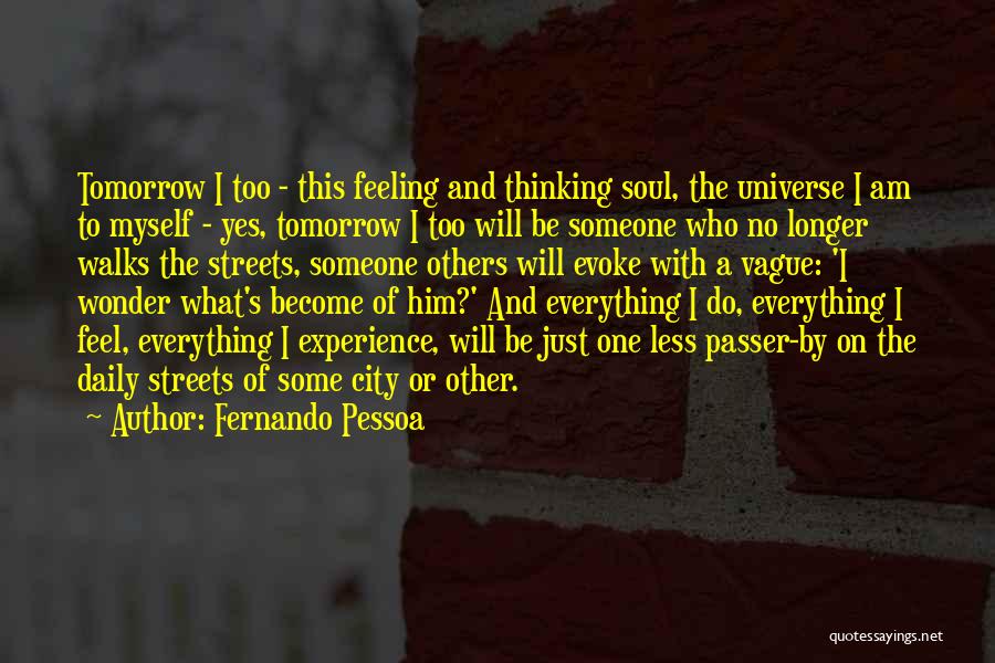 Fernando Pessoa Quotes: Tomorrow I Too - This Feeling And Thinking Soul, The Universe I Am To Myself - Yes, Tomorrow I Too