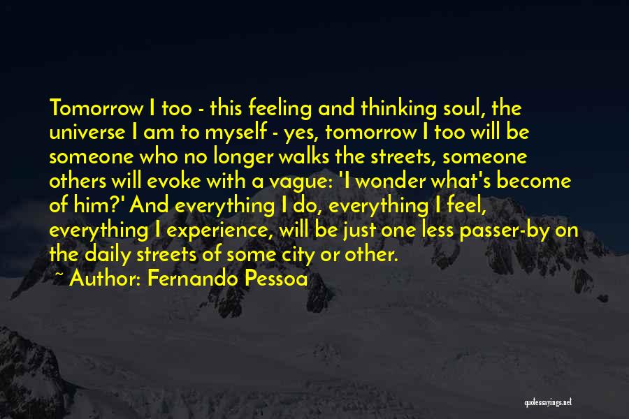 Fernando Pessoa Quotes: Tomorrow I Too - This Feeling And Thinking Soul, The Universe I Am To Myself - Yes, Tomorrow I Too