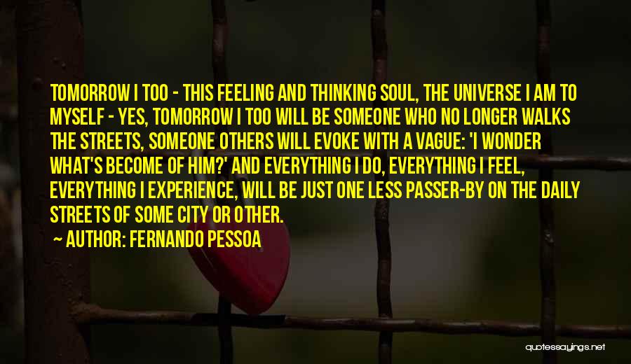 Fernando Pessoa Quotes: Tomorrow I Too - This Feeling And Thinking Soul, The Universe I Am To Myself - Yes, Tomorrow I Too