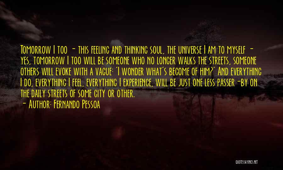 Fernando Pessoa Quotes: Tomorrow I Too - This Feeling And Thinking Soul, The Universe I Am To Myself - Yes, Tomorrow I Too