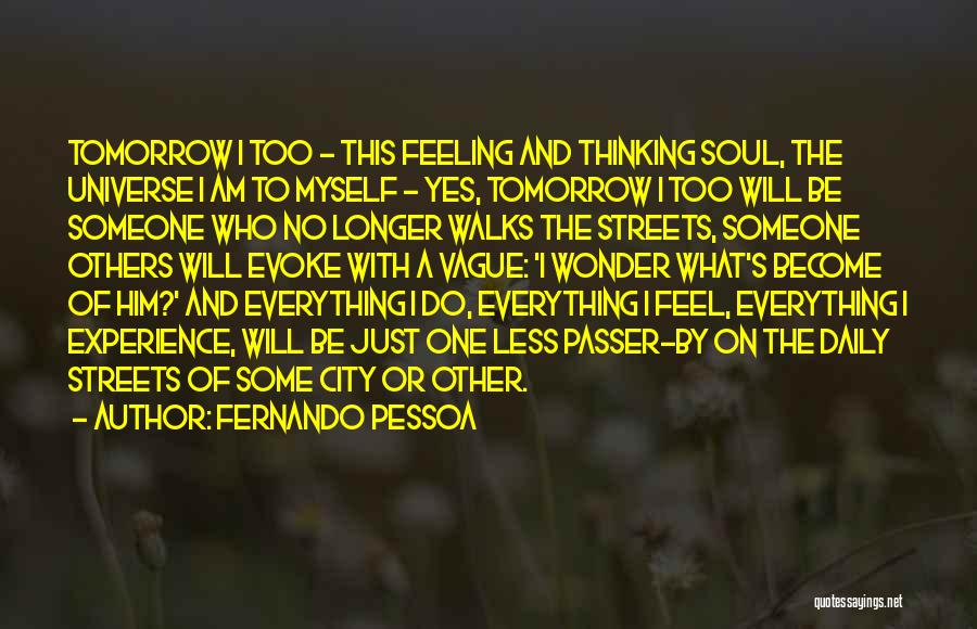 Fernando Pessoa Quotes: Tomorrow I Too - This Feeling And Thinking Soul, The Universe I Am To Myself - Yes, Tomorrow I Too