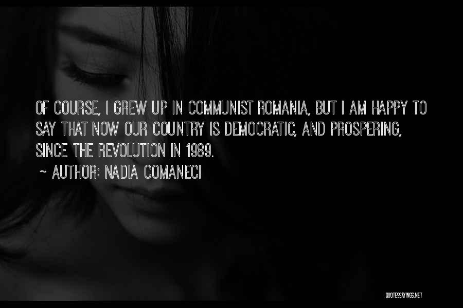 Nadia Comaneci Quotes: Of Course, I Grew Up In Communist Romania, But I Am Happy To Say That Now Our Country Is Democratic,