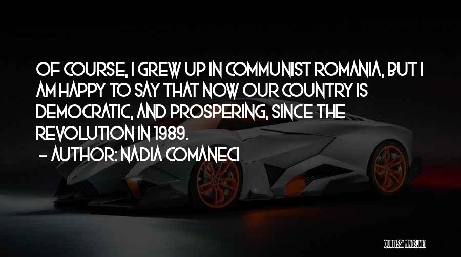 Nadia Comaneci Quotes: Of Course, I Grew Up In Communist Romania, But I Am Happy To Say That Now Our Country Is Democratic,