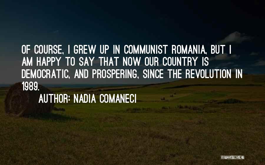 Nadia Comaneci Quotes: Of Course, I Grew Up In Communist Romania, But I Am Happy To Say That Now Our Country Is Democratic,