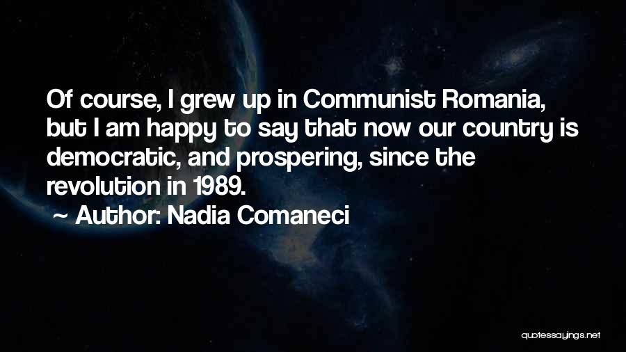 Nadia Comaneci Quotes: Of Course, I Grew Up In Communist Romania, But I Am Happy To Say That Now Our Country Is Democratic,