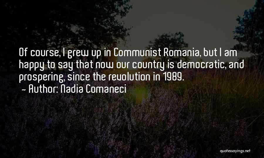 Nadia Comaneci Quotes: Of Course, I Grew Up In Communist Romania, But I Am Happy To Say That Now Our Country Is Democratic,