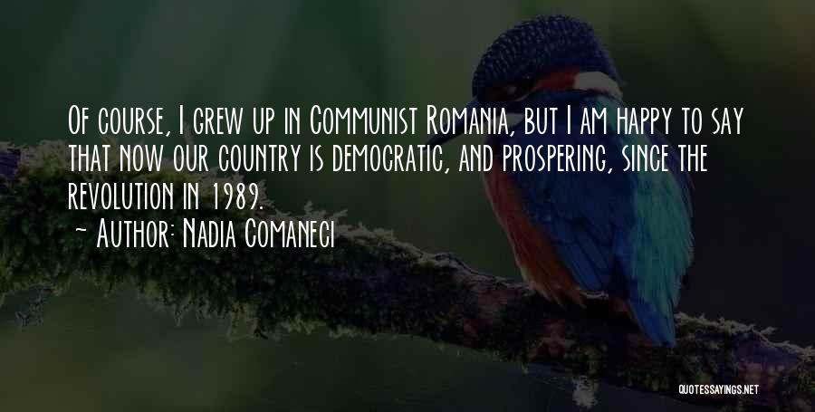 Nadia Comaneci Quotes: Of Course, I Grew Up In Communist Romania, But I Am Happy To Say That Now Our Country Is Democratic,