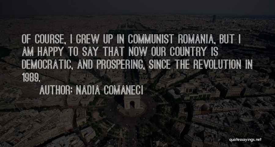 Nadia Comaneci Quotes: Of Course, I Grew Up In Communist Romania, But I Am Happy To Say That Now Our Country Is Democratic,