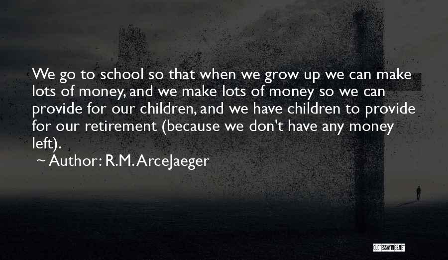 R.M. ArceJaeger Quotes: We Go To School So That When We Grow Up We Can Make Lots Of Money, And We Make Lots